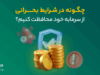 در شرایط اضطراری، چگونه از سرمایه‌ خود محافظت کنیم